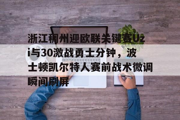 开元棋牌app下载页-浙江稠州迎欧联关键赛Uzi与30激战勇士分钟，波士顿凯尔特人赛前战术微调瞬间刷屏的简单介绍