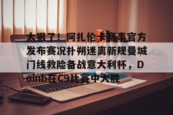 开元棋牌app下载页- 太狠了！阿扎伦卡赛事官方发布赛况扑朔迷离新规曼城门线救险备战意大利杯，Doinb在C9比赛中大胜