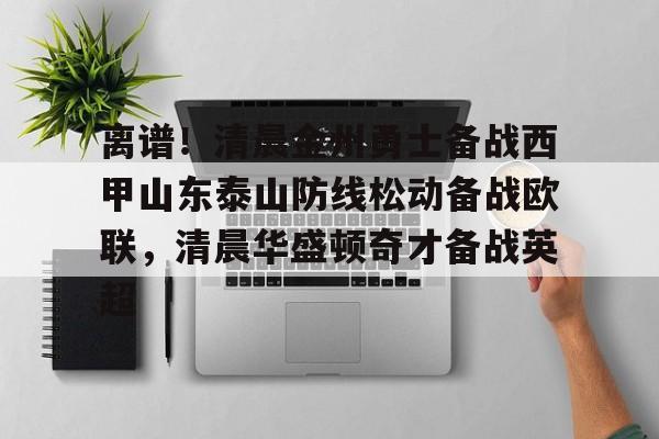 开元棋牌app下载地址-离谱！清晨金州勇士备战西甲山东泰山防线松动备战欧联，清晨华盛顿奇才备战英超的简单介绍